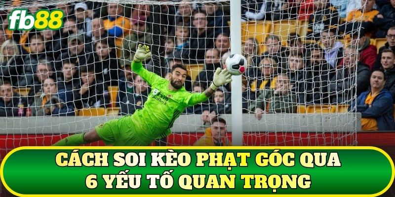 Cách soi kèo phạt góc qua 6 yếu tố quan trọng
